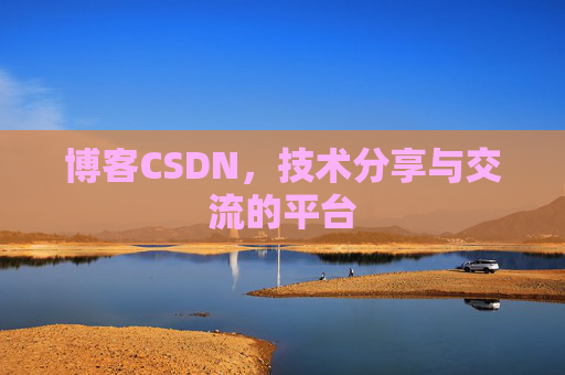 博客CSDN，技术分享与交流的平台